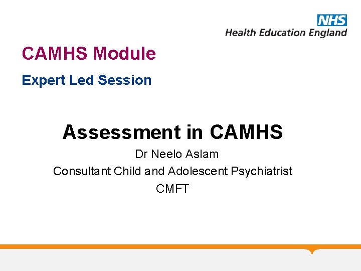 CAMHS Module Expert Led Session Assessment in CAMHS Dr Neelo Aslam Consultant Child and