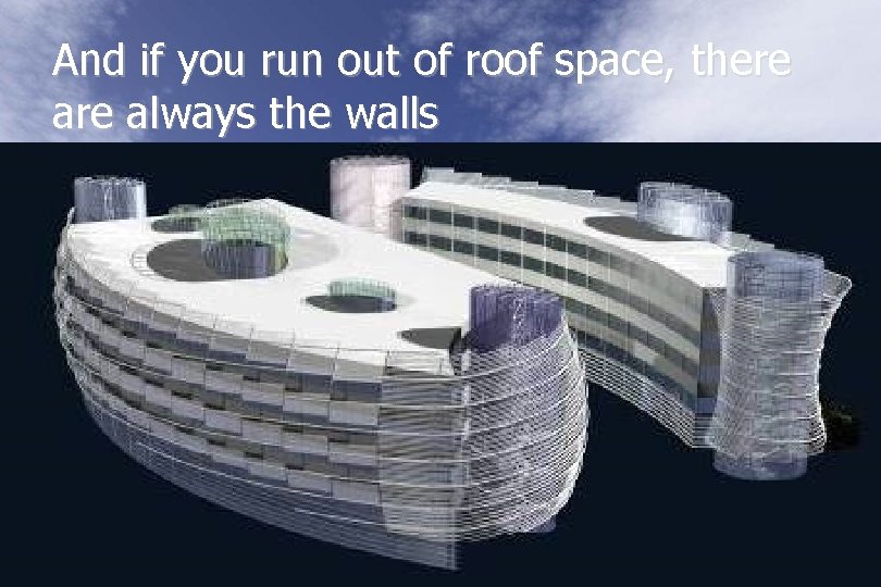 And if you run out of roof space, there always the walls 17 
