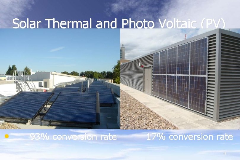 Solar Thermal and Photo Voltaic (PV) • 93% conversion rate 17% conversion rate 4