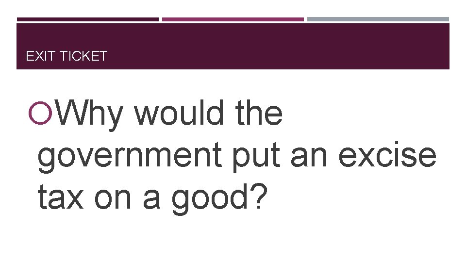 EXIT TICKET Why would the government put an excise tax on a good? 