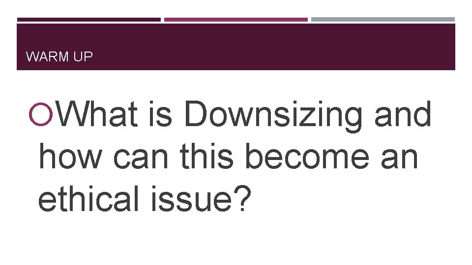 WARM UP What is Downsizing and how can this become an ethical issue? 