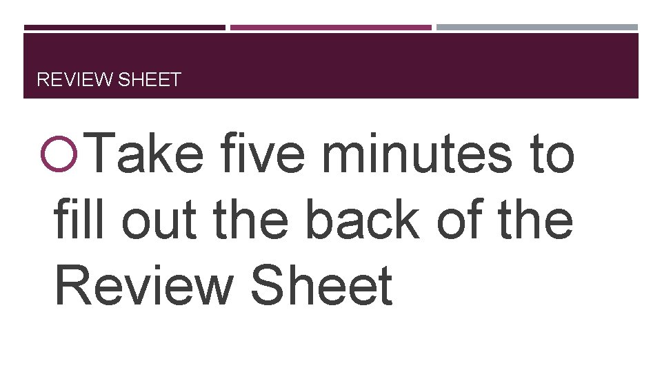REVIEW SHEET Take five minutes to fill out the back of the Review Sheet
