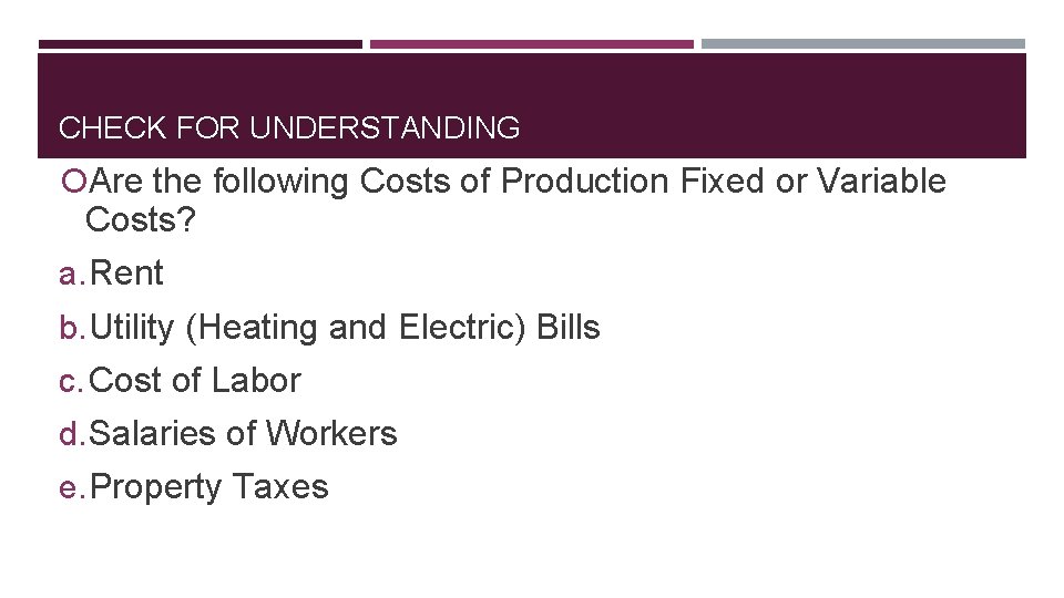 CHECK FOR UNDERSTANDING Are the following Costs of Production Fixed or Variable Costs? a.