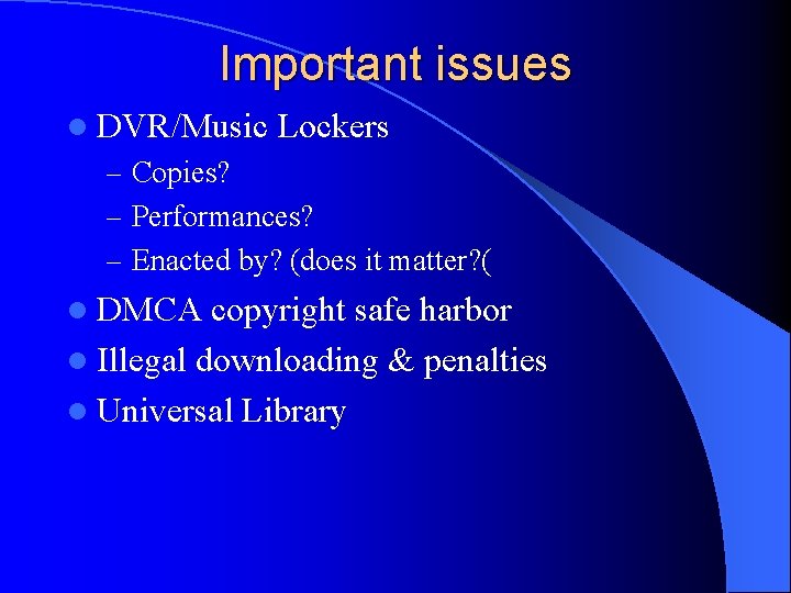 Important issues l DVR/Music Lockers – Copies? – Performances? – Enacted by? (does it