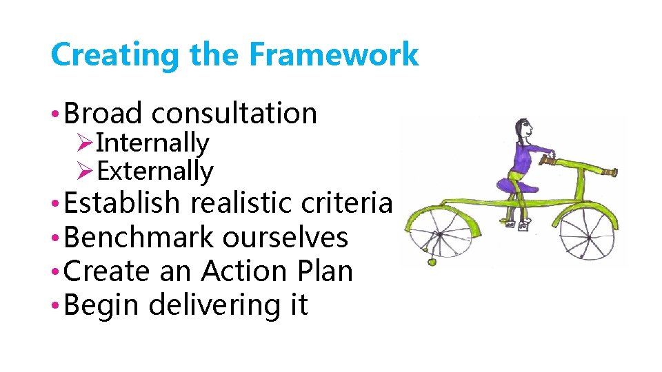 Creating the Framework • Broad consultation ØInternally ØExternally • Establish realistic criteria • Benchmark