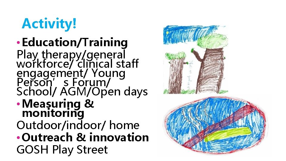 Activity! • Education/Training Play therapy/general workforce/ clinical staff engagement/ Young Person’s Forum/ School/ AGM/Open