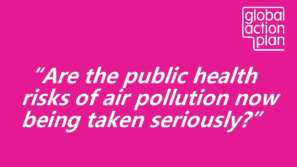 “Are the public health risks of air pollution now being taken seriously? ” 