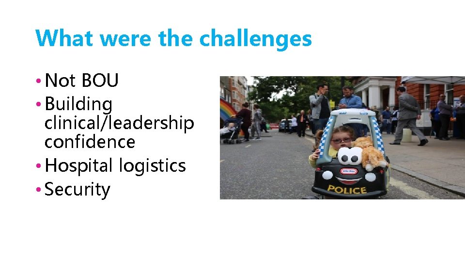 What were the challenges • Not BOU • Building clinical/leadership confidence • Hospital logistics
