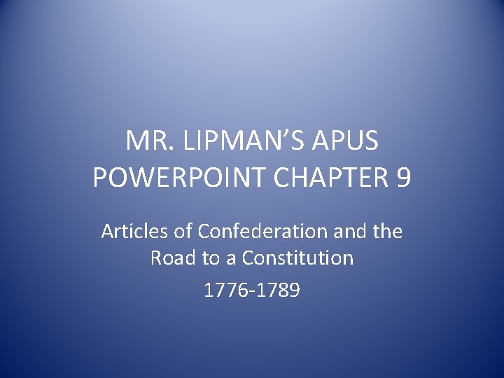 MR. LIPMAN’S APUS POWERPOINT CHAPTER 9 Articles of Confederation and the Road to a