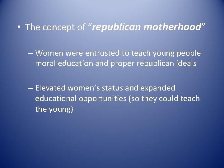  • The concept of “republican motherhood” – Women were entrusted to teach young