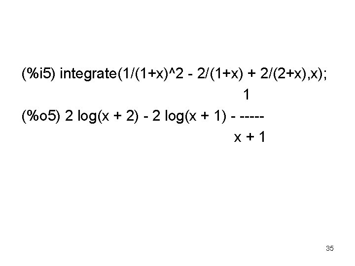 (%i 5) integrate(1/(1+x)^2 - 2/(1+x) + 2/(2+x), x); 1 (%o 5) 2 log(x +