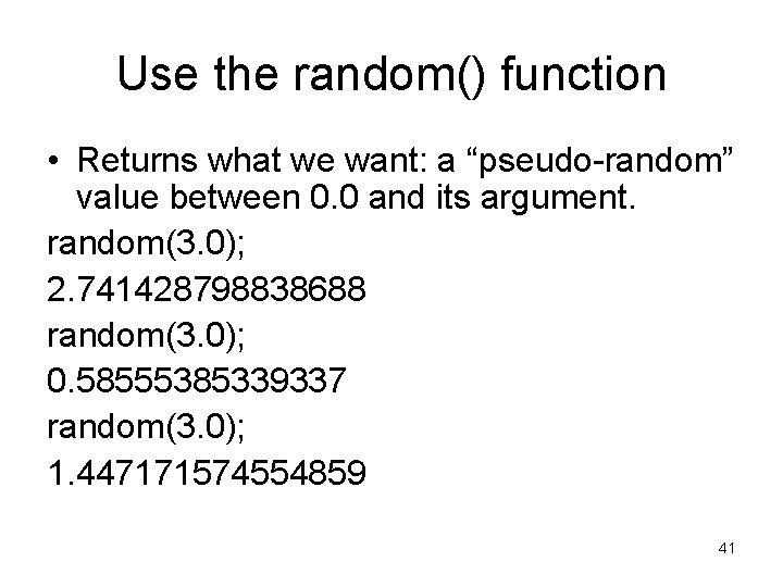 Use the random() function • Returns what we want: a “pseudo-random” value between 0.