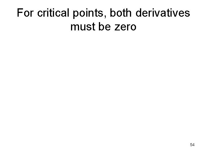 For critical points, both derivatives must be zero 54 