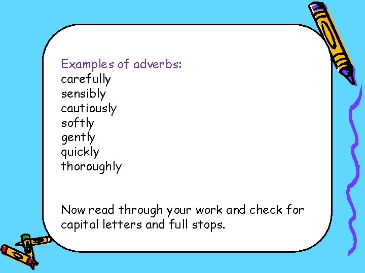 Examples of adverbs: carefully sensibly cautiously softly gently quickly thoroughly Now read through your