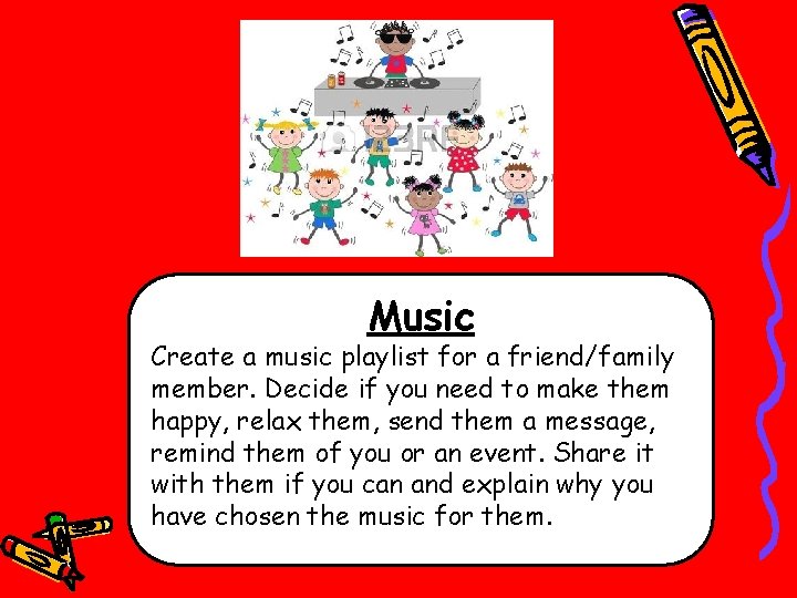 Music Create a music playlist for a friend/family member. Decide if you need to