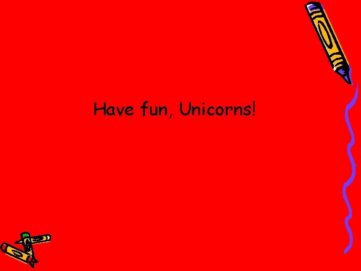 Have fun, Unicorns! 