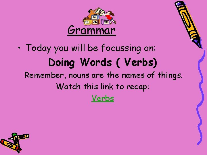 Grammar • Today you will be focussing on: Doing Words ( Verbs) Remember, nouns