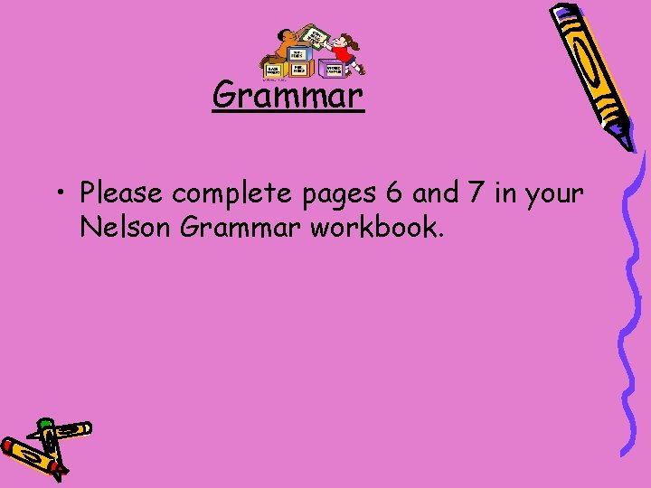 Grammar • Please complete pages 6 and 7 in your Nelson Grammar workbook. 