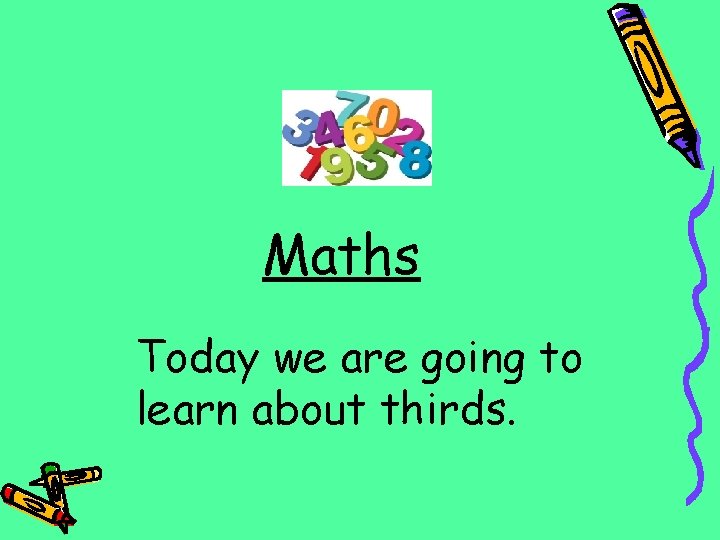 Maths Today we are going to learn about thirds. 