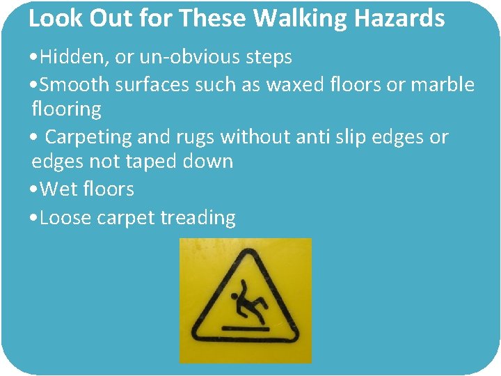 Look Out for These Walking Hazards • Hidden, or un-obvious steps • Smooth surfaces