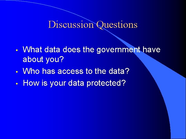 Discussion Questions • • • What data does the government have about you? Who