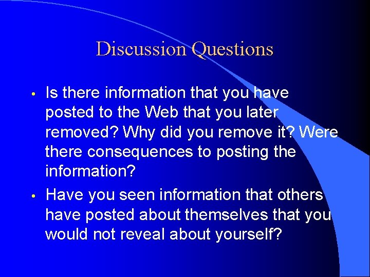 Discussion Questions • • Is there information that you have posted to the Web