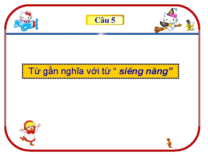 Câu 5 Từ gần nghĩa với từ “ siêng năng” 