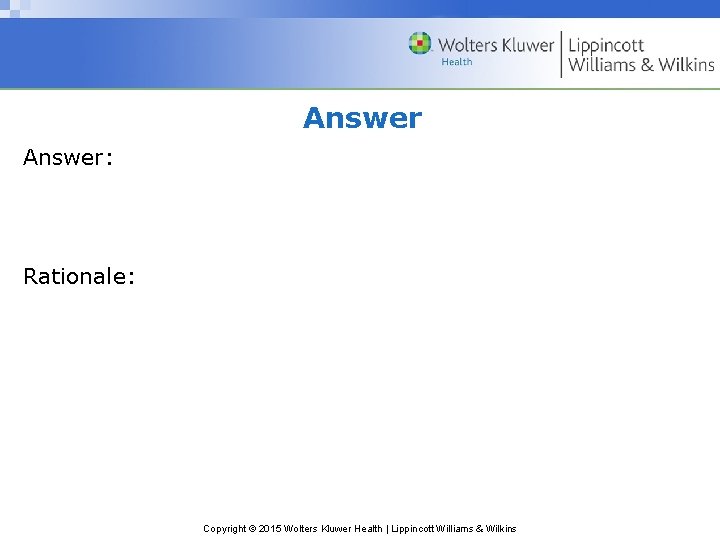 Answer: Rationale: Copyright © 2015 Wolters Kluwer Health | Lippincott Williams & Wilkins 