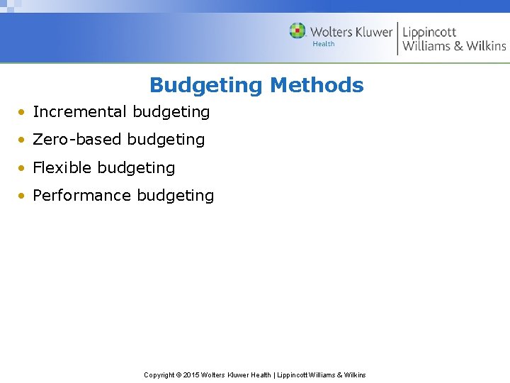 Budgeting Methods • Incremental budgeting • Zero-based budgeting • Flexible budgeting • Performance budgeting