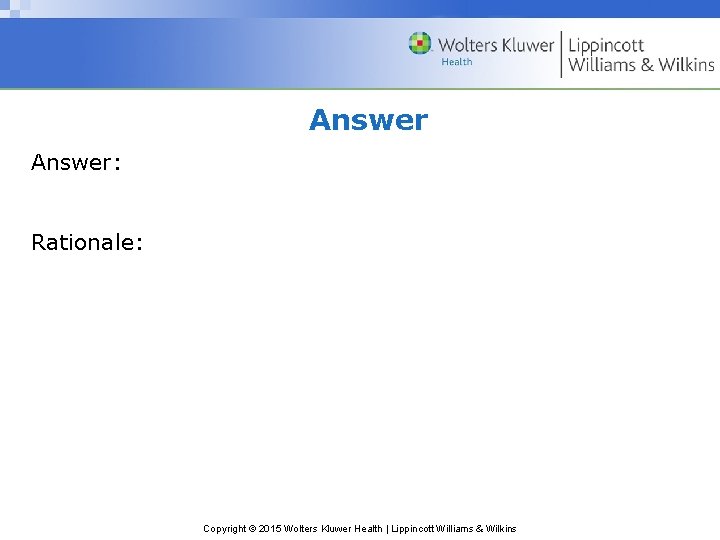 Answer: Rationale: Copyright © 2015 Wolters Kluwer Health | Lippincott Williams & Wilkins 