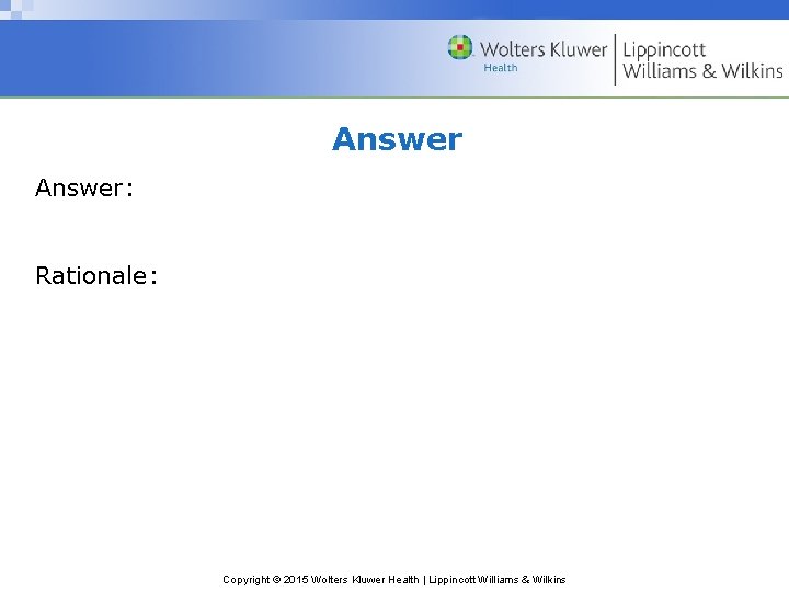 Answer: Rationale: Copyright © 2015 Wolters Kluwer Health | Lippincott Williams & Wilkins 