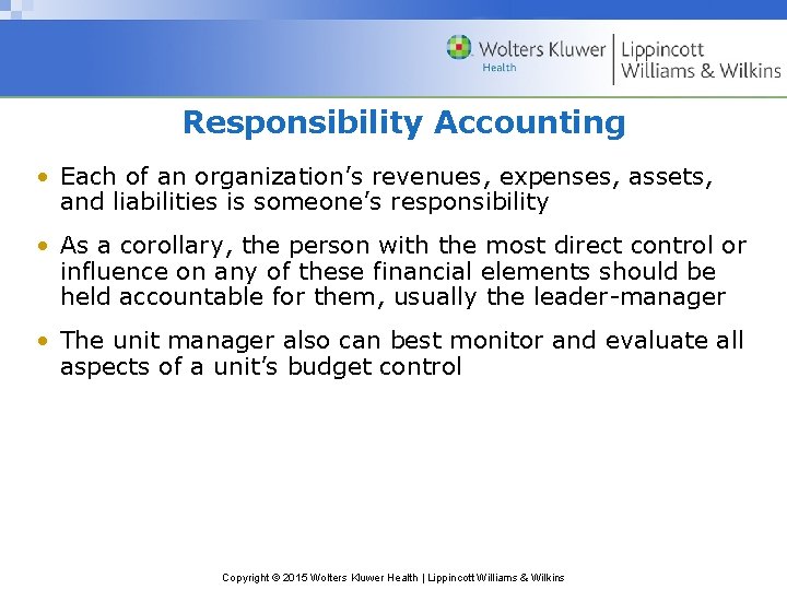 Responsibility Accounting • Each of an organization’s revenues, expenses, assets, and liabilities is someone’s