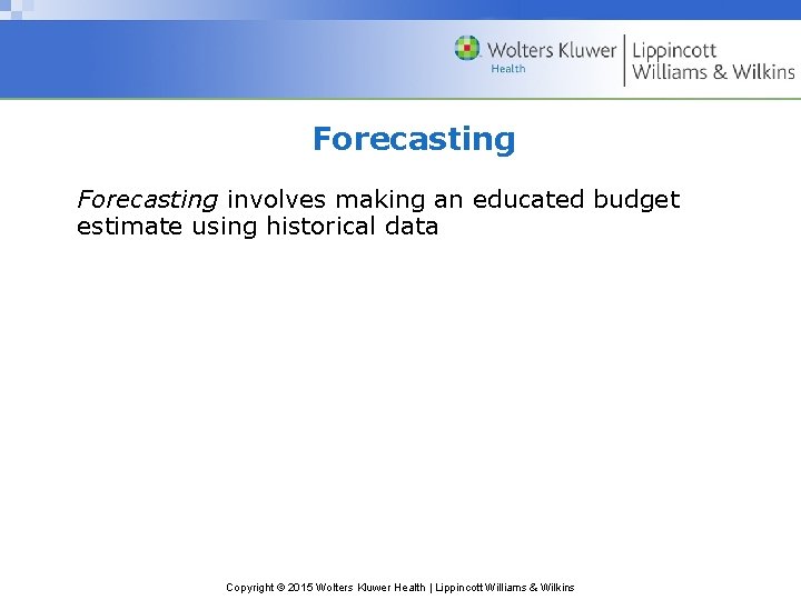 Forecasting involves making an educated budget estimate using historical data Copyright © 2015 Wolters