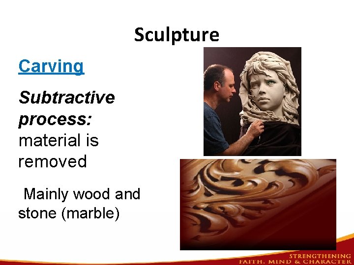 Sculpture Carving Subtractive process: material is removed Mainly wood and stone (marble) 