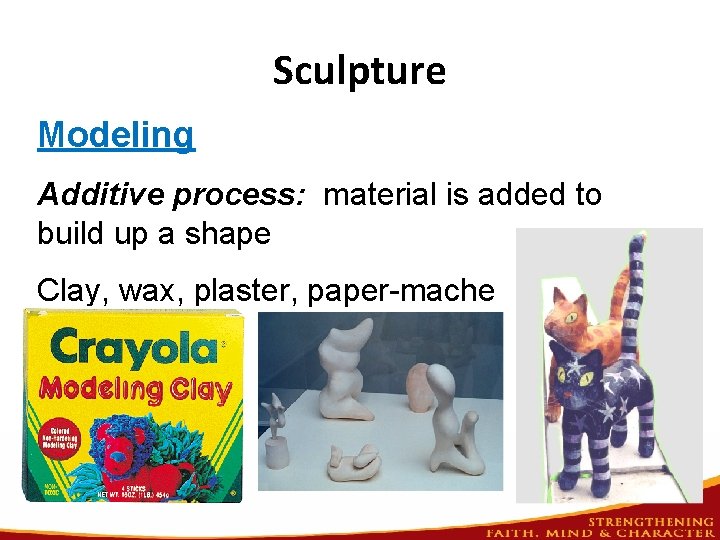 Sculpture Modeling Additive process: material is added to build up a shape Clay, wax,