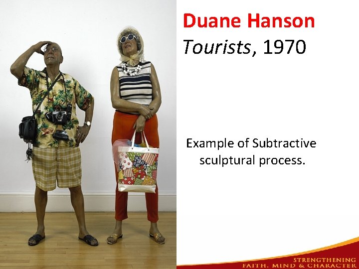 Duane Hanson Tourists, 1970 Example of Subtractive sculptural process. 