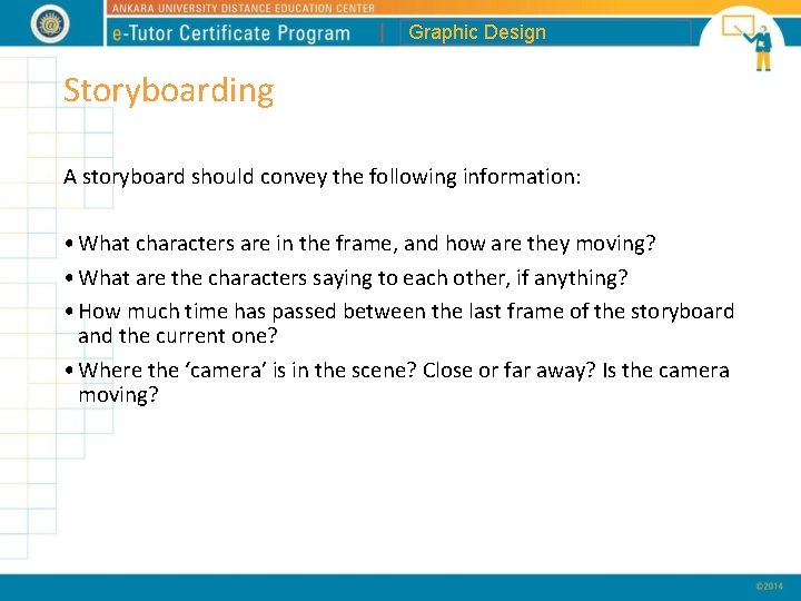 Graphic Design Storyboarding A storyboard should convey the following information: • What characters are