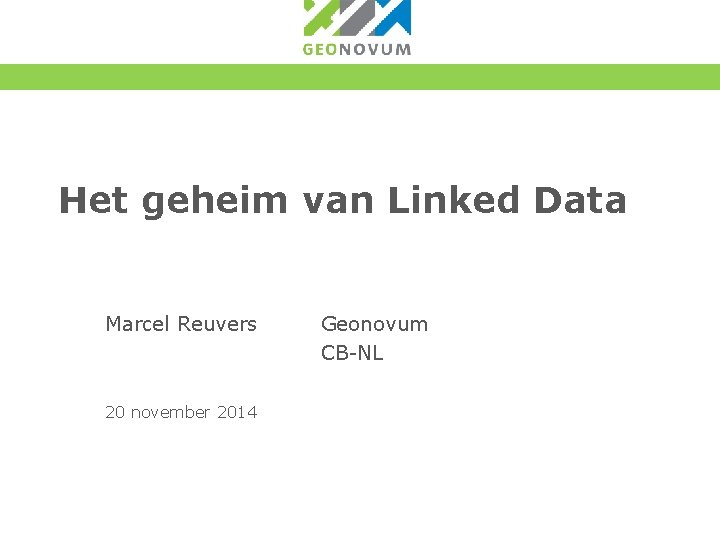 Het geheim van Linked Data Marcel Reuvers 20 november 2014 Geonovum CB-NL 