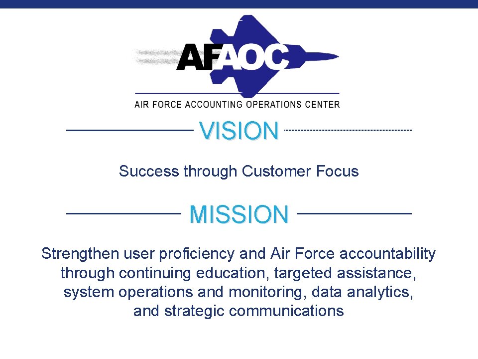 VISION Success through Customer Focus MISSION Strengthen user proficiency and Air Force accountability through