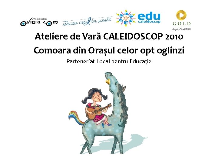 Ateliere de Vară CALEIDOSCOP 2010 Comoara din Oraşul celor opt oglinzi Parteneriat Local pentru