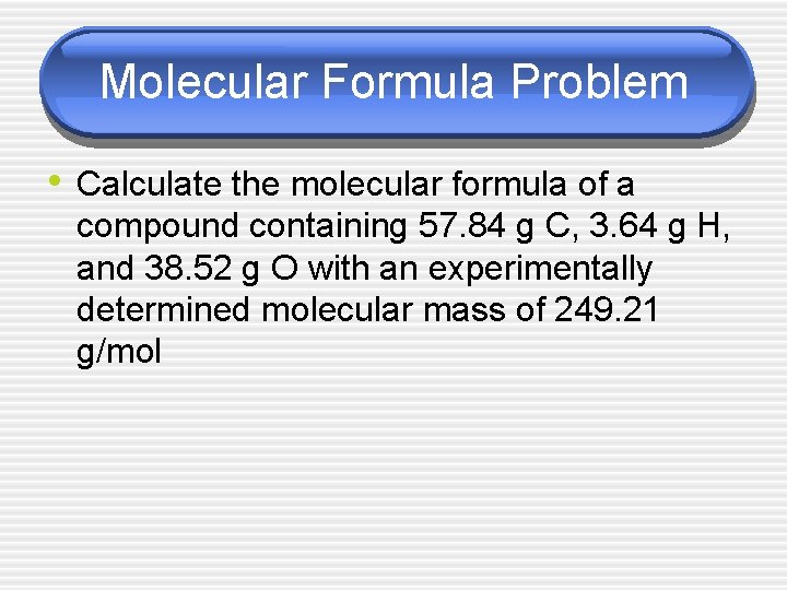 Molecular Formula Problem • Calculate the molecular formula of a compound containing 57. 84