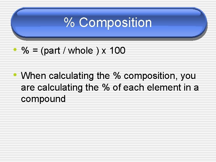 % Composition • % = (part / whole ) x 100 • When calculating