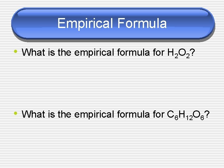 Empirical Formula • What is the empirical formula for H 2 O 2? •