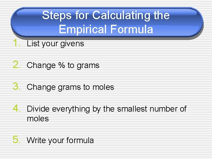 Steps for Calculating the Empirical Formula 1. List your givens 2. Change % to