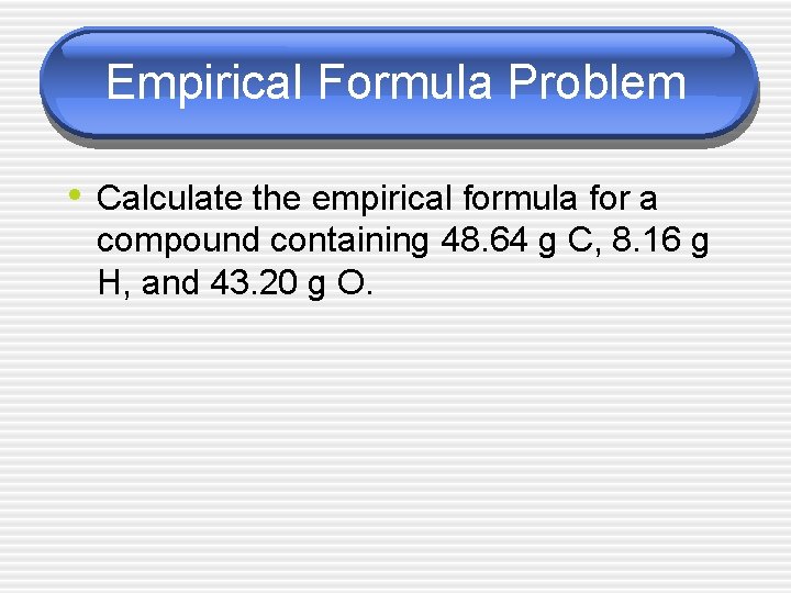 Empirical Formula Problem • Calculate the empirical formula for a compound containing 48. 64
