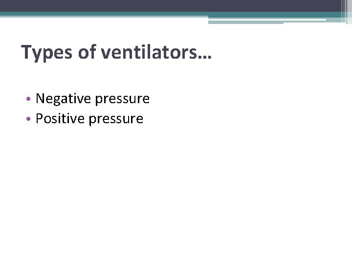 Types of ventilators… • Negative pressure • Positive pressure 