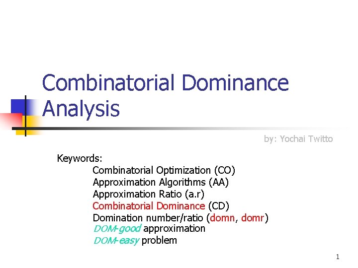 Combinatorial Dominance Analysis by: Yochai Twitto Keywords: Combinatorial Optimization (CO) Approximation Algorithms (AA) Approximation