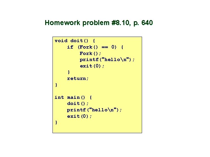 Homework problem #8. 10, p. 640 void doit() { if (Fork() == 0) {
