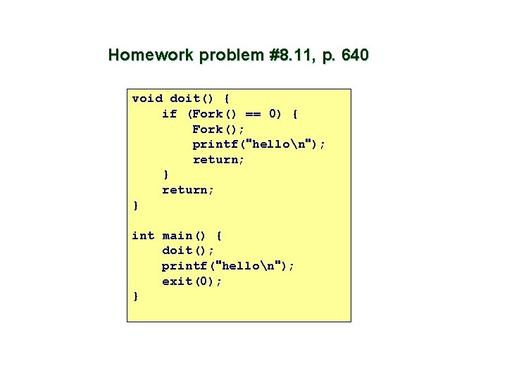 Homework problem #8. 11, p. 640 void doit() { if (Fork() == 0) {