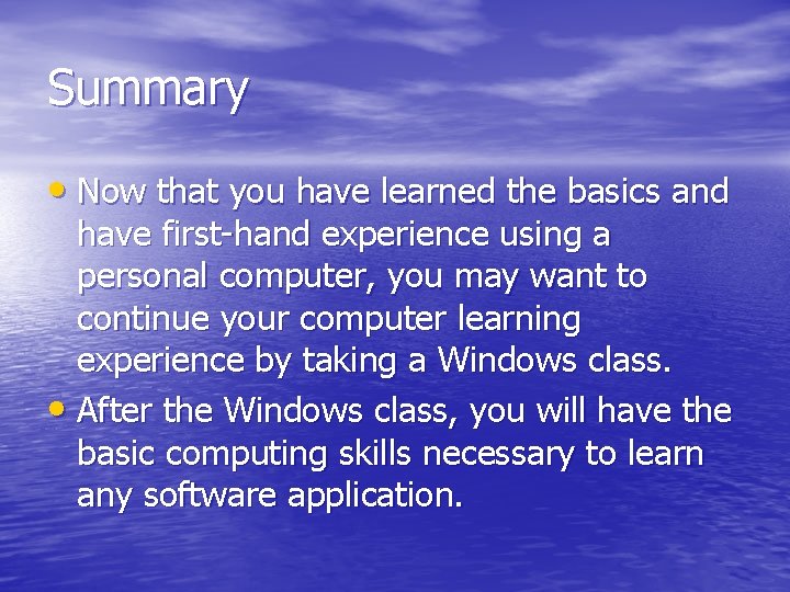 Summary • Now that you have learned the basics and have first-hand experience using